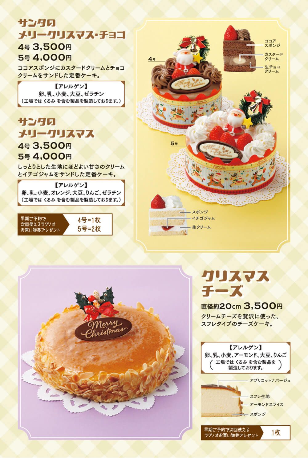 ●サンタのメリークリスマス・チョコ（4号：3,500円、5号：4,000円） ココアスポンジにカスタードクリームをサンドした定番ケーキ ●サンタのメリークリスマス（4号：3,500円、5号：4,000円） しっとりした生地にほどよい甘さのクリームとイチゴジャムをサンドした定番ケーキ ●クリスマスチーズ（直径20cm：3,500円） クリームチーズを贅沢に使った、スルレタイプのチーズケーキ
